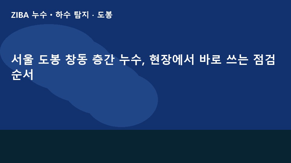 서울 도봉 창동 층간 누수, 현장에서 바로 쓰는 점검 순서