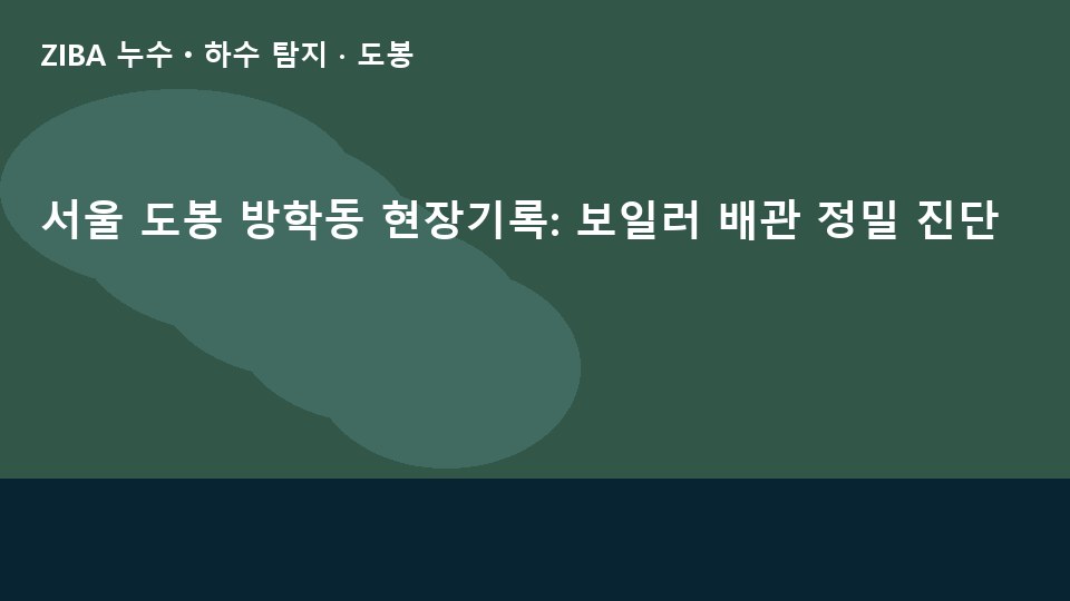 서울 도봉 방학동 현장기록: 보일러 배관 정밀 진단